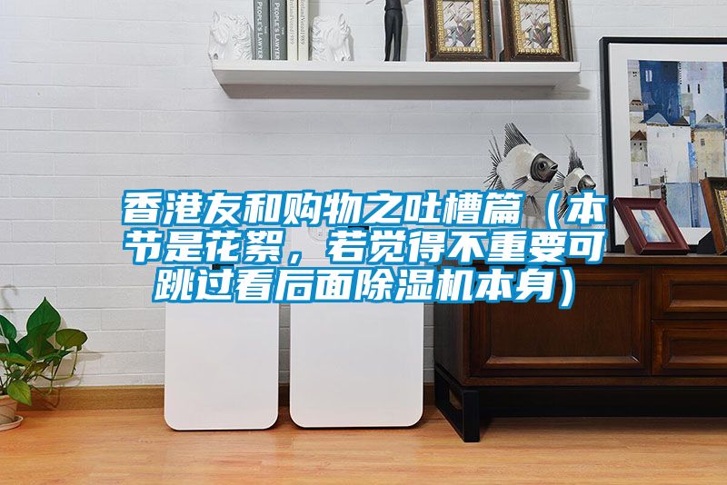 香港友和購物之吐槽篇（本節(jié)是花絮，若覺得不重要可跳過看后面除濕機(jī)本身）
