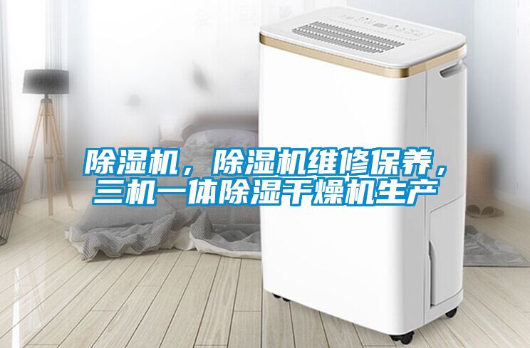 除濕機(jī)，除濕機(jī)維修保養(yǎng)，三機(jī)一體除濕干燥機(jī)生產(chǎn)
