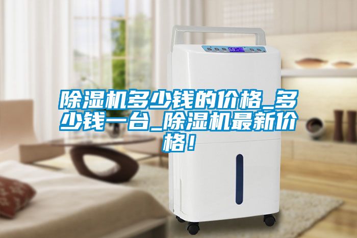 除濕機(jī)多少錢的價(jià)格_多少錢一臺(tái)_除濕機(jī)最新價(jià)格！