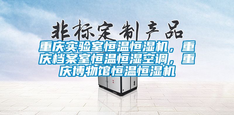 重慶實驗室恒溫恒濕機，重慶檔案室恒溫恒濕空調，重慶博物館恒溫恒濕機