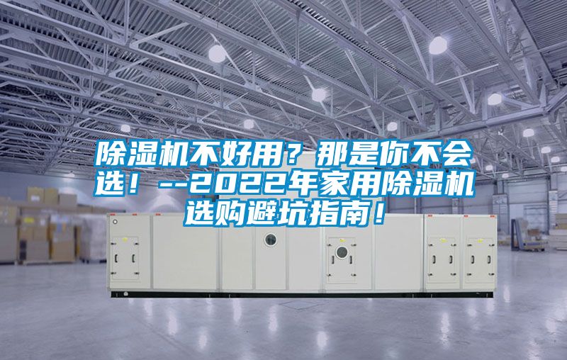 除濕機(jī)不好用？那是你不會選！--2022年家用除濕機(jī)選購避坑指南！