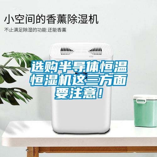 選購半導體恒溫恒濕機這三方面要注意！