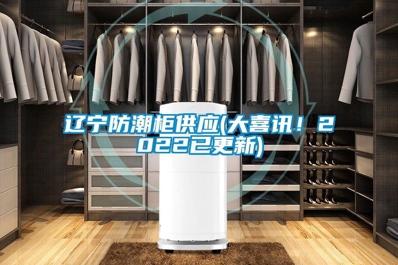 遼寧防潮柜供應(大喜訊！2022已更新)