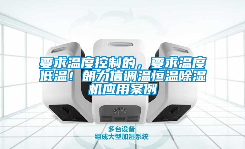 要求溫度控制的，要求溫度低溫！朗力信調(diào)溫恒溫除濕機應(yīng)用案例