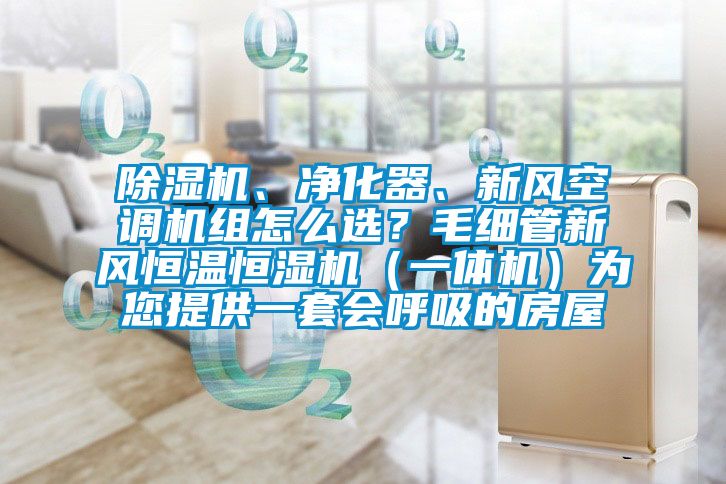 除濕機、凈化器、新風空調機組怎么選？毛細管新風恒溫恒濕機（一體機）為您提供一套會呼吸的房屋