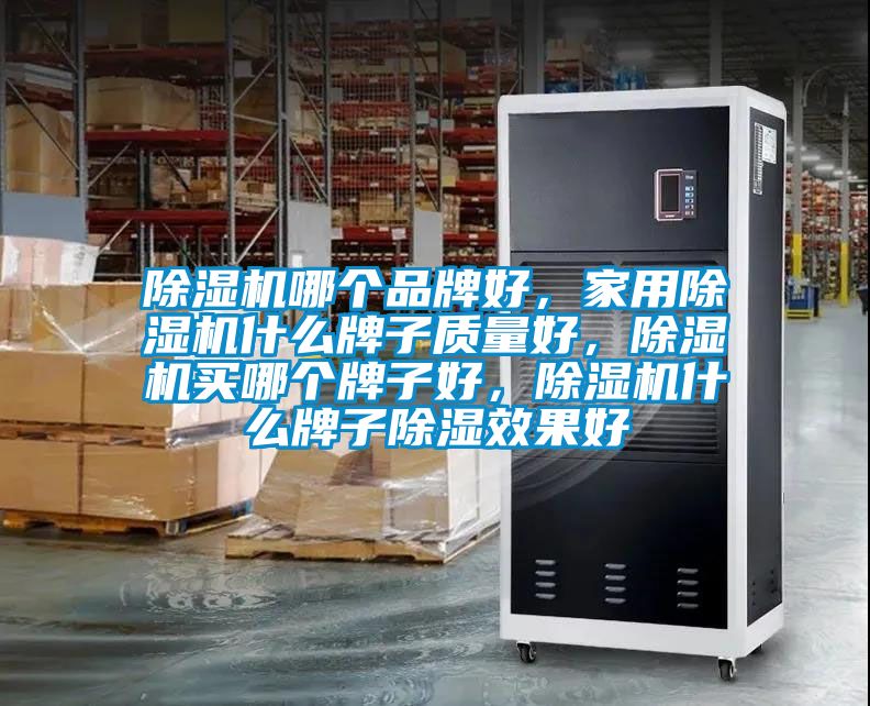 除濕機哪個品牌好，家用除濕機什么牌子質量好，除濕機買哪個牌子好，除濕機什么牌子除濕效果好