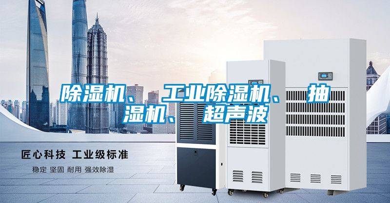 除濕機、 工業除濕機、 抽濕機、 超聲波