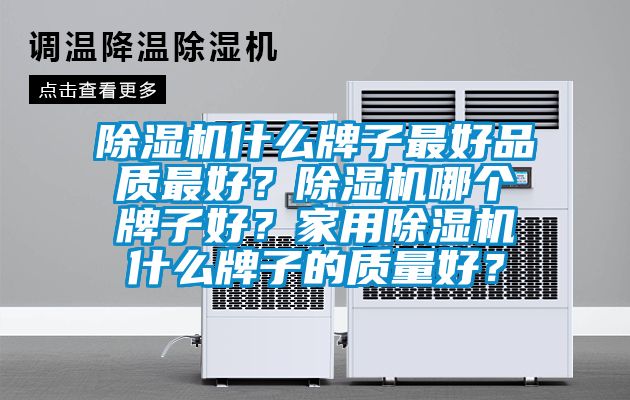 除濕機(jī)什么牌子最好品質(zhì)最好？除濕機(jī)哪個(gè)牌子好？家用除濕機(jī)什么牌子的質(zhì)量好？