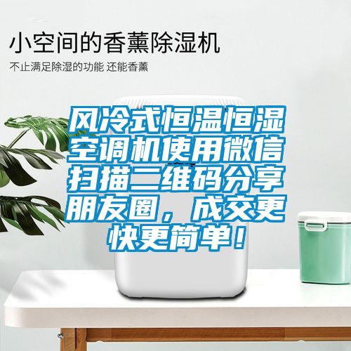 風(fēng)冷式恒溫恒濕空調(diào)機(jī)使用微信掃描二維碼分享朋友圈，成交更快更簡單！