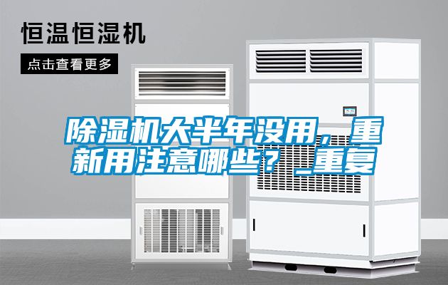 除濕機(jī)大半年沒用，重新用注意哪些？_重復(fù)