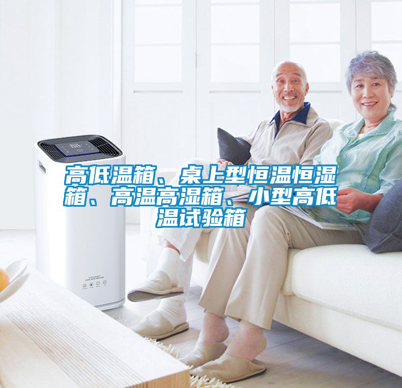 高低溫箱、桌上型恒溫恒濕箱、高溫高濕箱、小型高低溫試驗箱