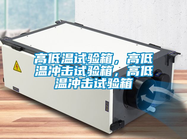 高低溫試驗(yàn)箱，高低溫沖擊試驗(yàn)箱，高低溫沖擊試驗(yàn)箱